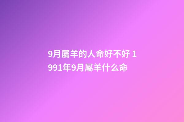 9月屬羊的人命好不好 1991年9月屬羊什么命-第1張-觀點-玄機派
